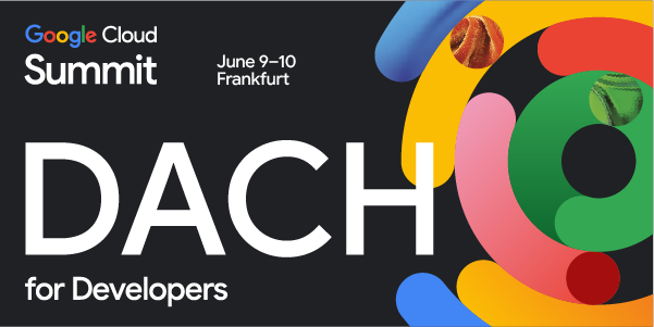 Google Cloud Summit "DACH for Developers" - June 9-10 Frankfurt